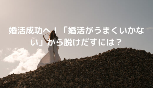 【2022最新】婚活成功へ！「婚活がうまくいかない」から脱けだすには？