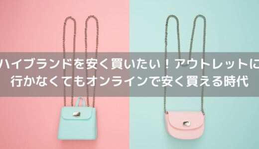 ハイブランドを安く買いたい！アウトレットに行かなくてもオンラインで安く買える時代