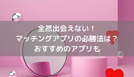 全然出会えない！マッチングアプリの必勝法は？おすすめのアプリも！